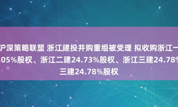 沪深策略联盟 浙江建投并购重组被受理 拟收购浙江一建13.05%股权、浙江二建24.73%股权、浙江三建24.78%股权