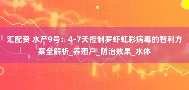 汇配资 水产9号：4-7天控制罗虾虹彩病毒的智利方案全解析_养殖户_防治效果_水体