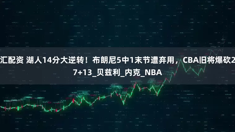 汇配资 湖人14分大逆转！布朗尼5中1末节遭弃用，CBA旧将爆砍27+13_贝兹利_内克_NBA