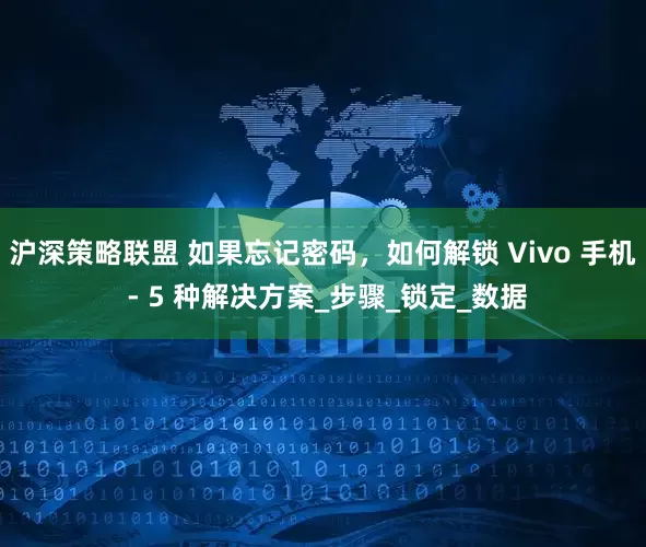 沪深策略联盟 如果忘记密码，如何解锁 Vivo 手机 - 5 种解决方案_步骤_锁定_数据