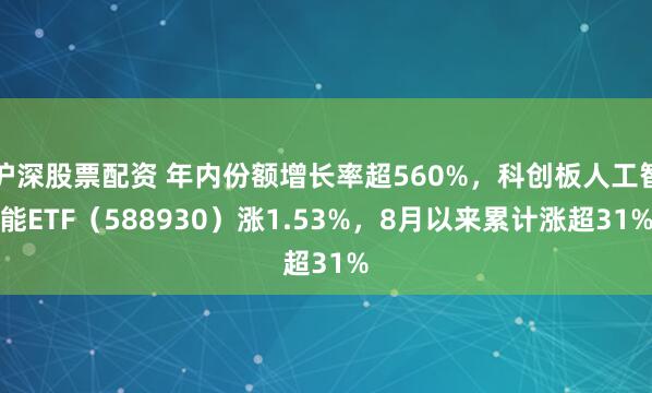 沪深股票配资 年内份额增长率超560%，科创板人工智能ETF（588930）涨1.53%，8月以来累计涨超31%
