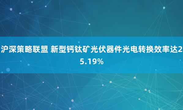 沪深策略联盟 新型钙钛矿光伏器件光电转换效率达25.19%